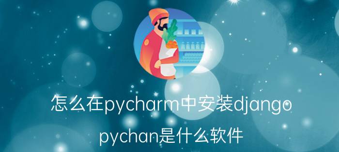 怎么在pycharm中安装django pychan是什么软件？